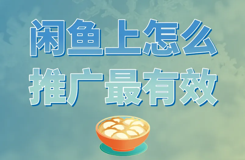 闲鱼上怎么推广最有效？3个策略教会你有效推广！