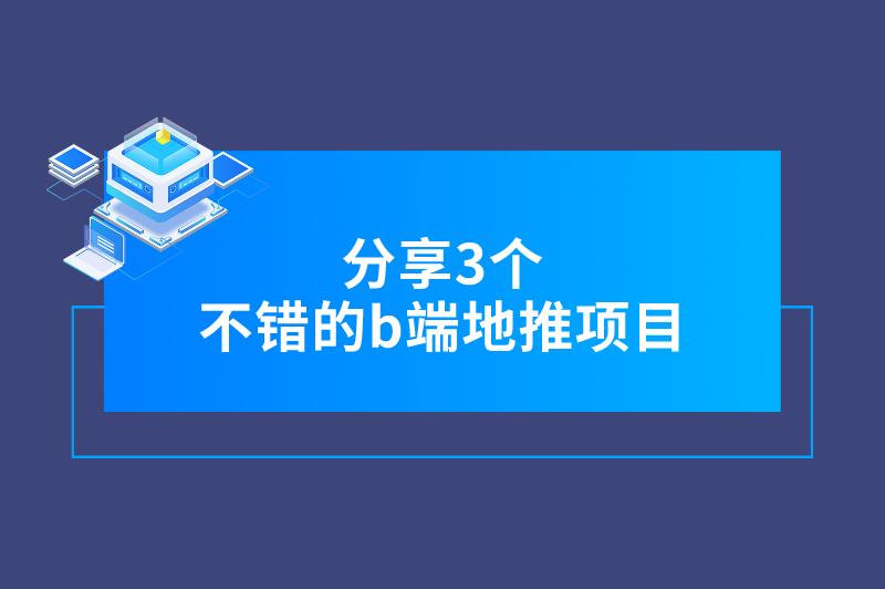 分享3个不错的b端地推项目，市场广阔，利润可观！