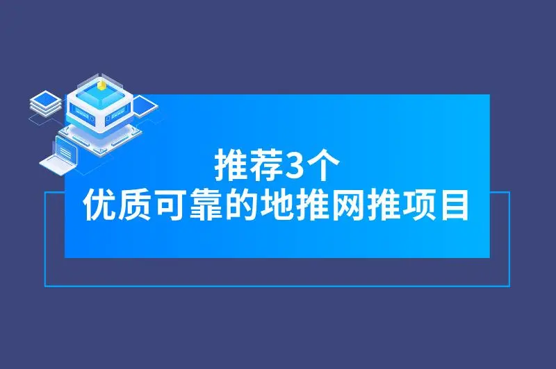 推荐3个优质可靠的地推网推项目，利润可观、轻松上手！