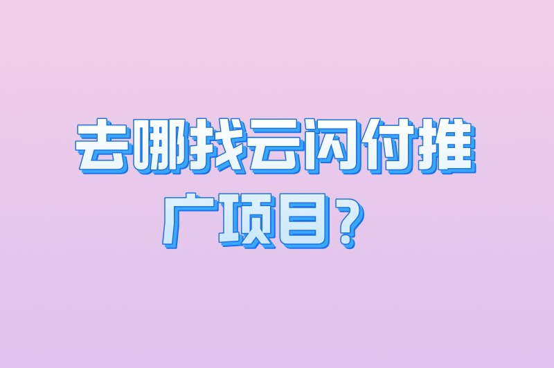去哪找云闪付推广项目？