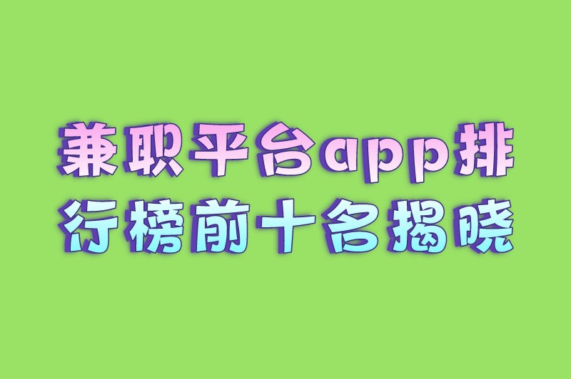 兼职平台app排行榜前十名揭晓，满足各类兼职人群需求！