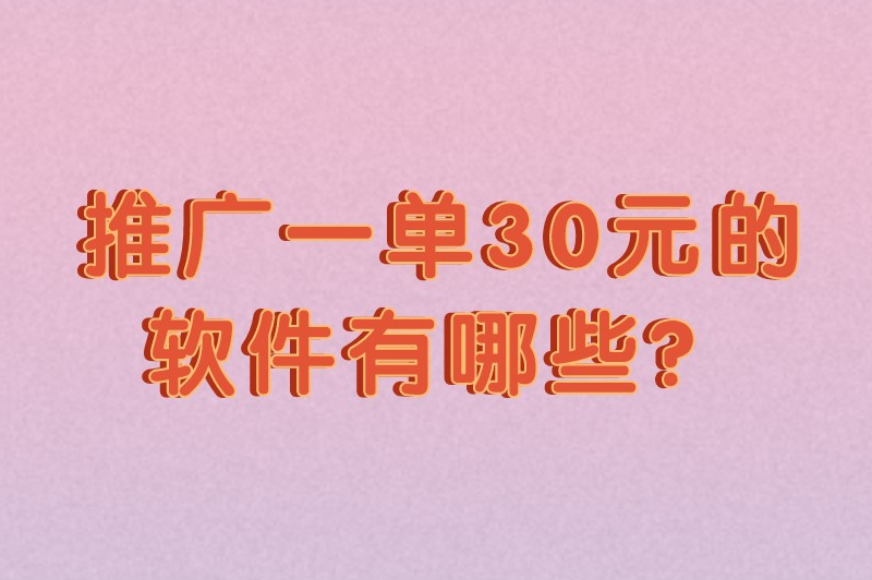 推广一单30元的软件有哪些?