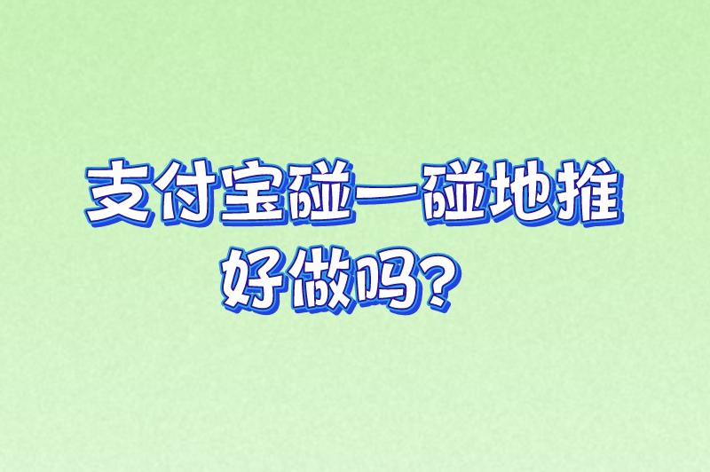 支付宝碰一碰地推好做吗？碰一碰支付怎么推广的？