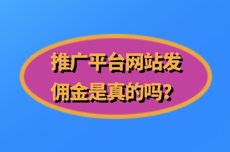 推广平台网站发佣金是真的吗？推广返佣金的平台有哪些？