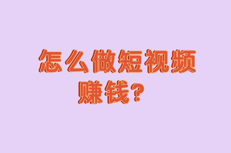 怎么做短视频赚钱？