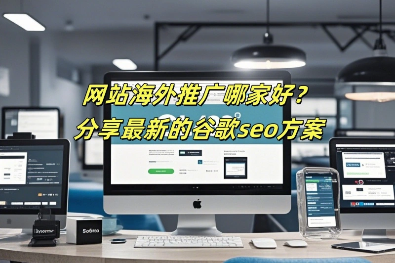 网站海外推广哪家好？分享最新的谷歌seo方案