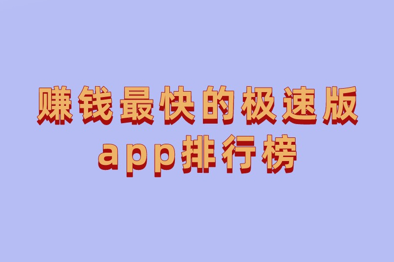 2025年赚钱最快的极速版app排行榜揭晓，速来一阅！