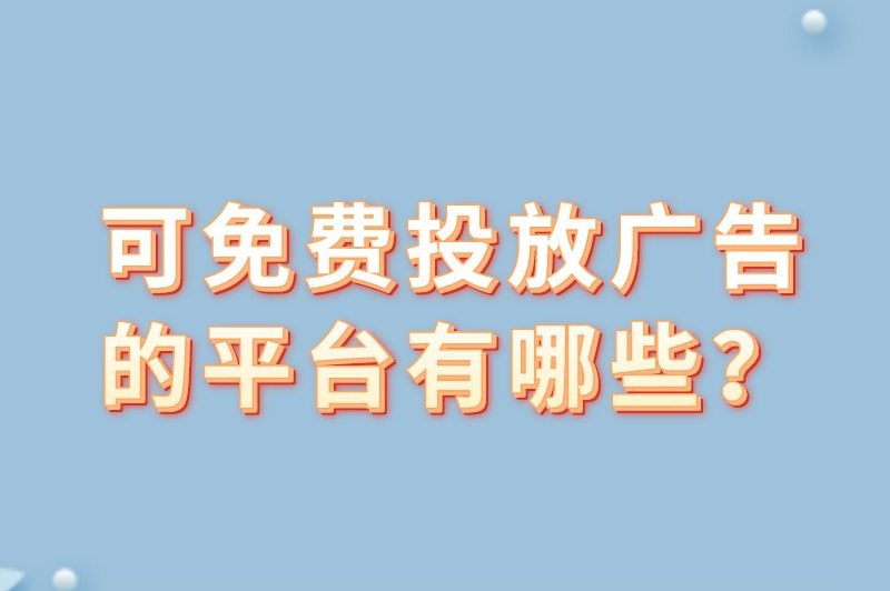 可免费投放广告的平台有哪些？盘点8个推广效果好的平台