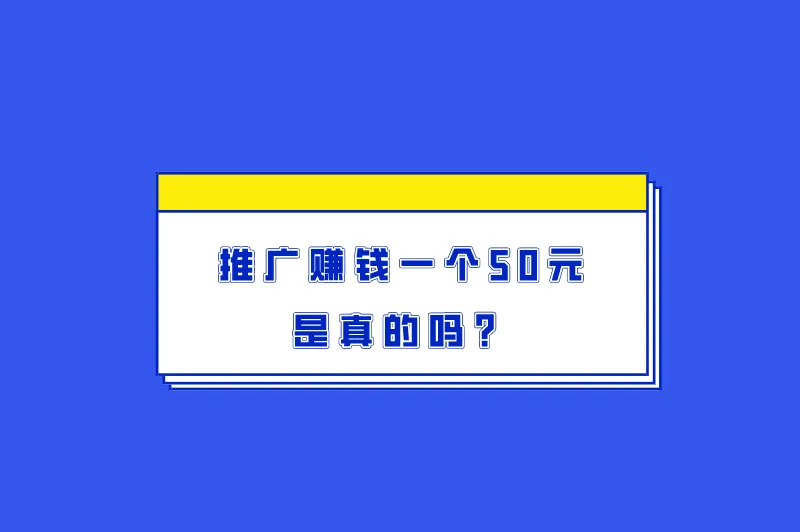 推广赚钱一个50元是真的吗?