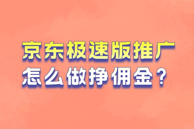 京东极速版推广怎么做挣佣金？