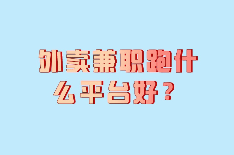 外卖兼职跑什么平台好？这6个平台供你挑选！