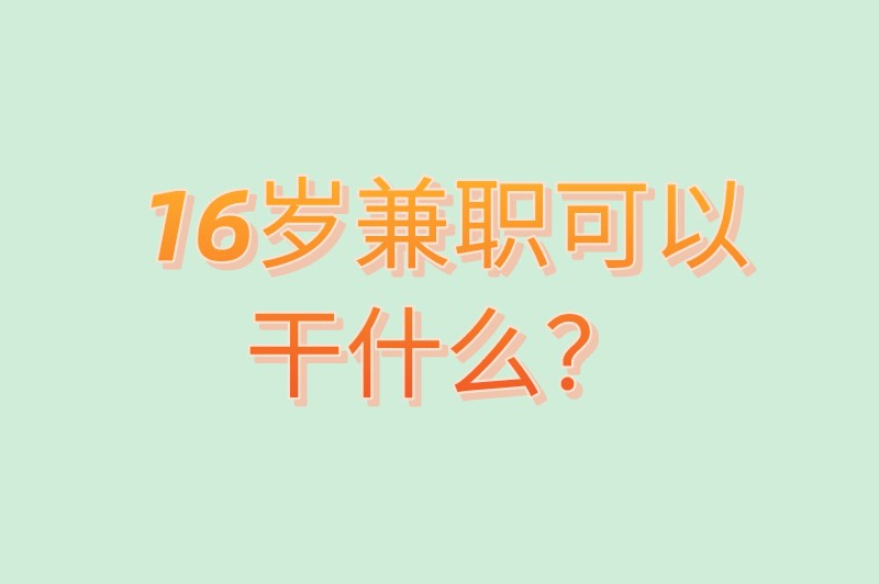 16岁兼职可以干什么？这些兼职都可尝试
