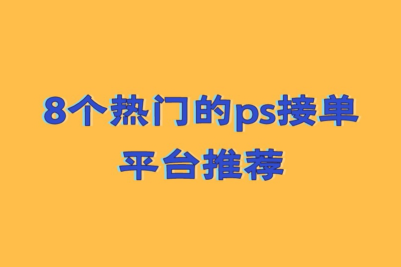 ps接单赚钱平台有哪些?8个热门的ps接单平台推荐