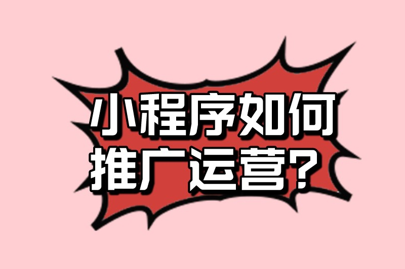 小程序如何推广运营？小程序推广运营的关键方法分享