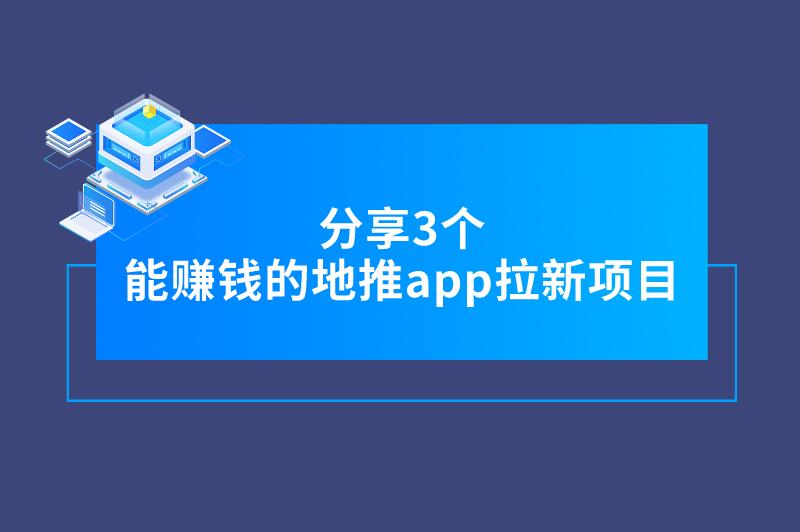 分享3个能赚钱的地推app拉新项目，推广员们别错过！