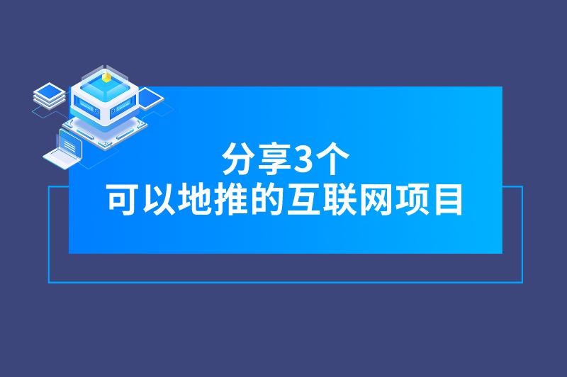 分享3个可以地推的互联网项目，市场广阔，利润可观！