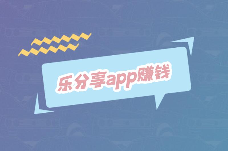 乐分享app赚钱是真的吗安全吗？乐分享app怎么赚钱？