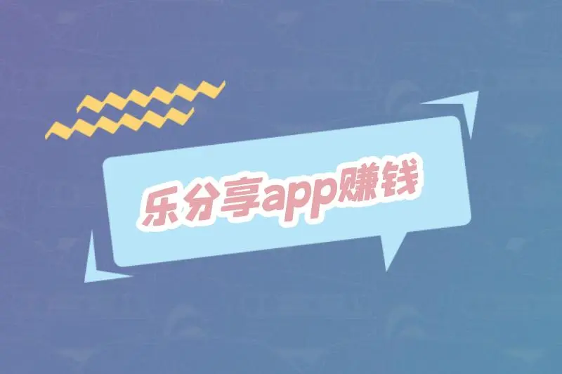 乐分享app赚钱是真的吗安全吗？乐分享app怎么赚钱？