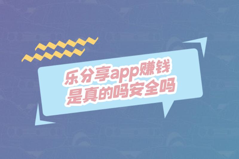 乐分享app赚钱是真的吗安全吗