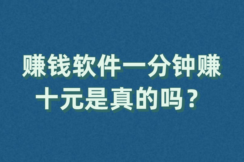 赚钱软件一分钟赚十元是真的吗？什么软件一天可以赚10元以上？