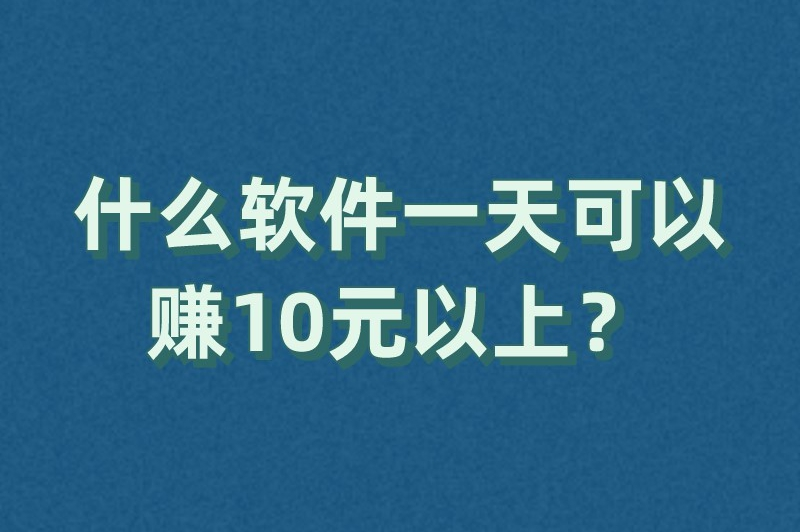 什么软件一天可以赚10元以上？