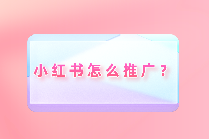 小红书怎么推广？新手怎么运营小红书？