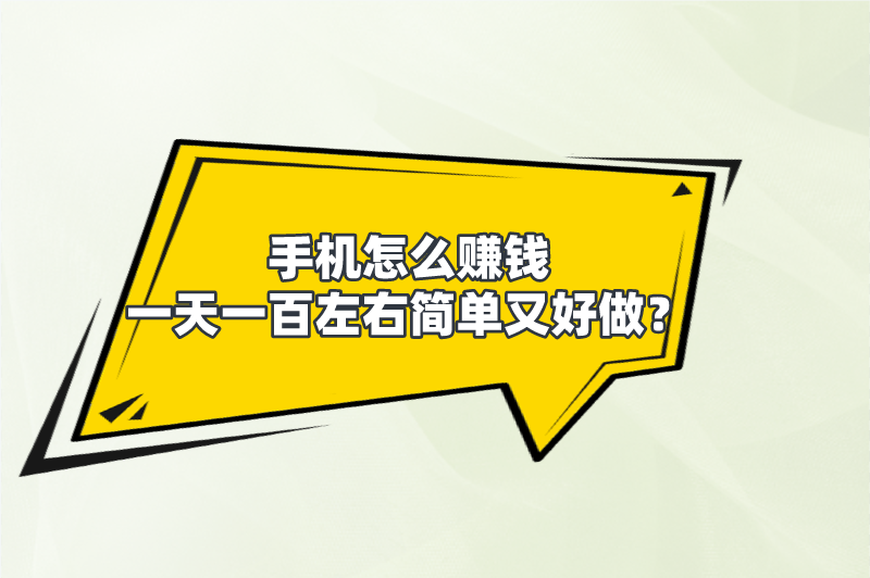 手机怎么赚钱一天一百左右简单又好做？分享5个手机赚钱方法