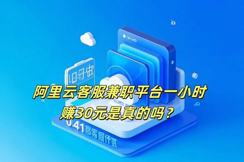 阿里云客服兼职平台一小时赚30元是真的吗？