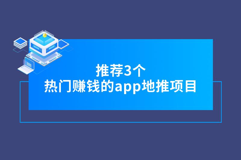 推荐3个热门赚钱的app地推项目，助力解决接单需求！