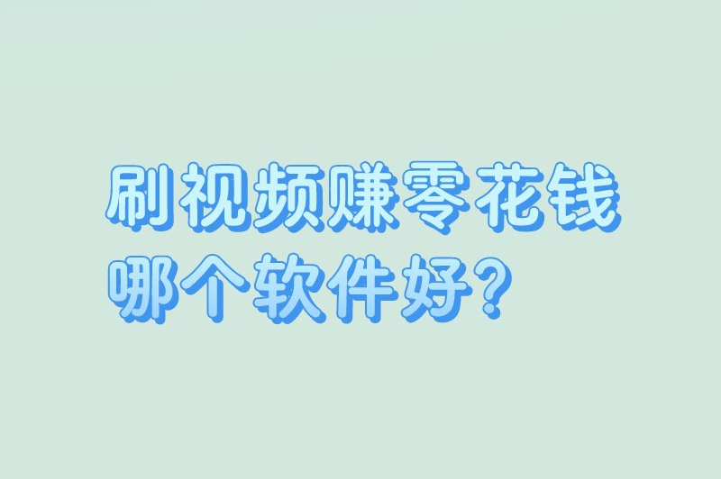 刷视频赚零花钱哪个软件好？盘点5个极其受欢迎的赚钱软件