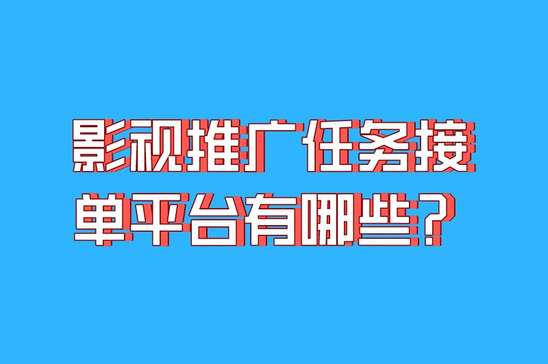 影视推广任务接单平台有哪些？这6个平台让你任务接到手软！