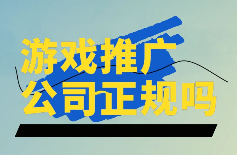 游戏推广公司正规吗？一文为你解析！