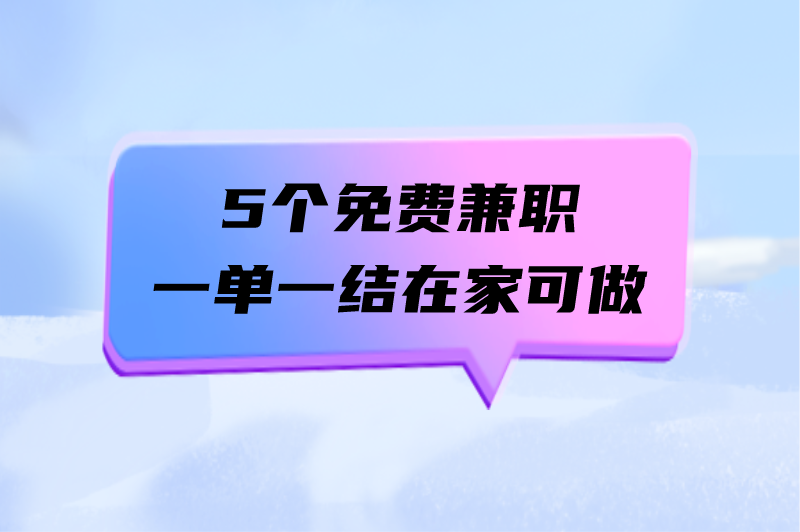 有什么免费兼职一单一结在家可做的吗？这5个兼职错过就亏了