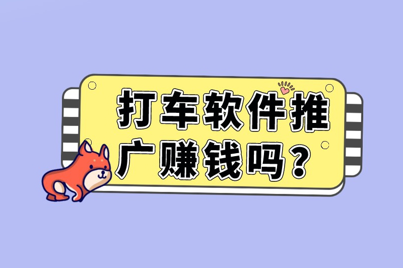 打车软件推广赚钱吗？打车软件怎么推广？