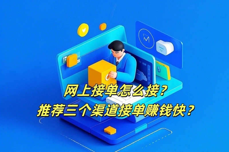 网上接单怎么接？推荐三个渠道接单赚钱快？