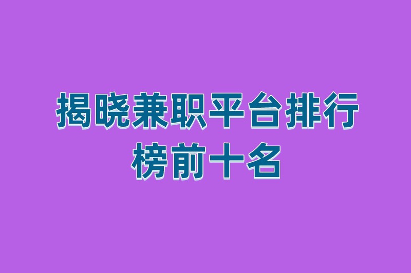 揭晓兼职平台排行榜前十名，为你提供多样化的兼职机会！