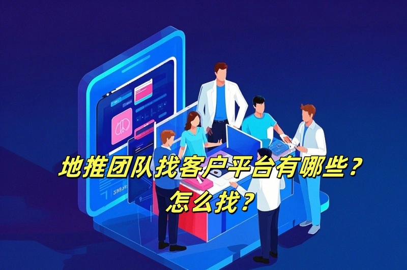 地推团队找客户平台有哪些？怎么找？