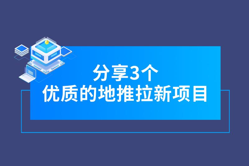 地推找项目看这里，分享三个优质的地推拉新项目，推广员必看！