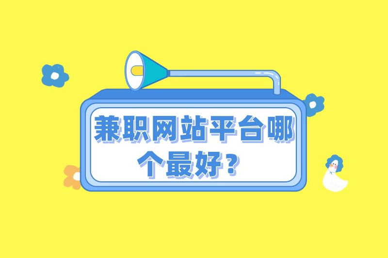 兼职网站平台哪个最好？分享5个备受关注的兼职平台