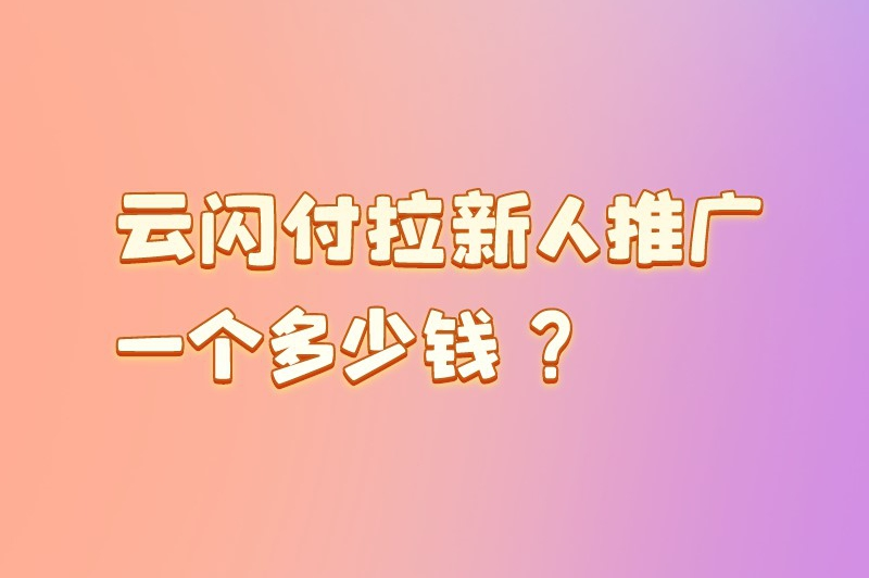 云闪付拉新人推广一个多少钱？云闪付推广员怎么挣钱？