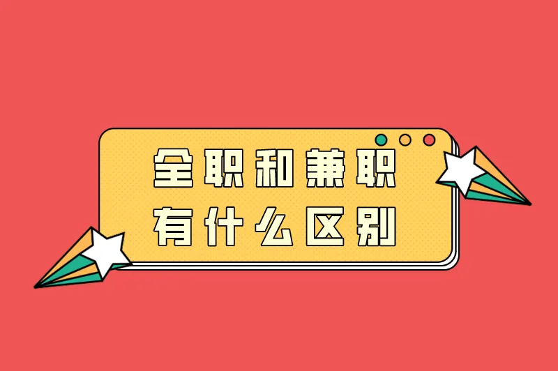 全职和兼职哪个好？全职和兼职有什么区别？