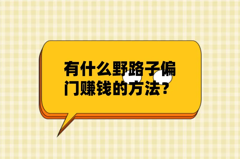 有什么野路子偏门赚钱的方法？分享5个偏门却很赚钱的路子