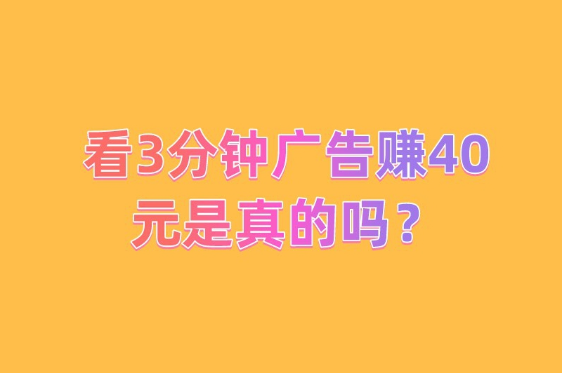 看3分钟广告赚40元是真的吗？有哪些真实的看广告赚钱软件？