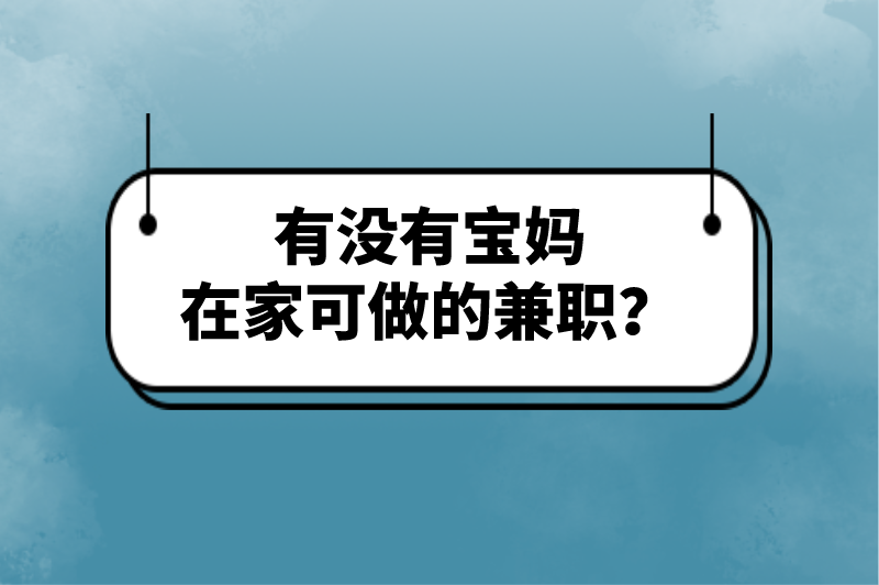 有没有宝妈在家可做的兼职？分享5个正规免费宝妈兼职