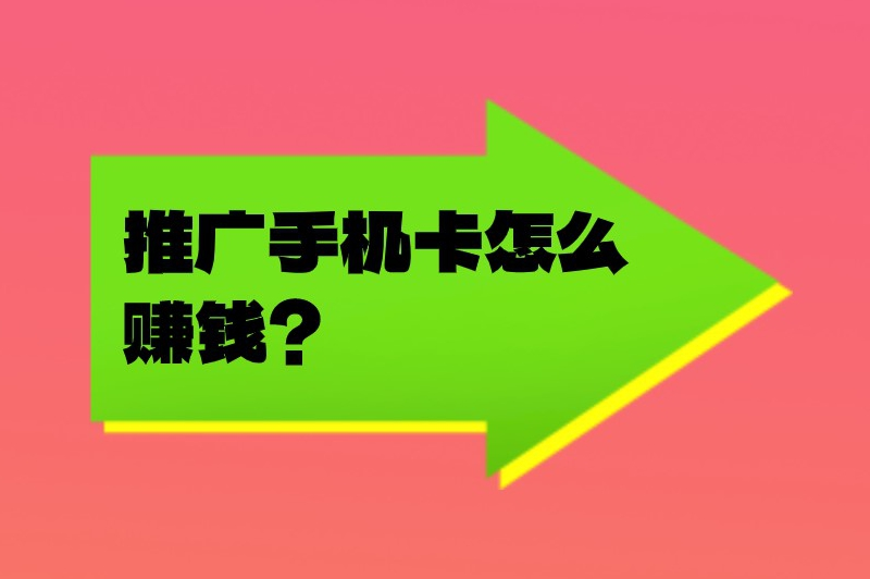推广手机卡怎么赚钱？