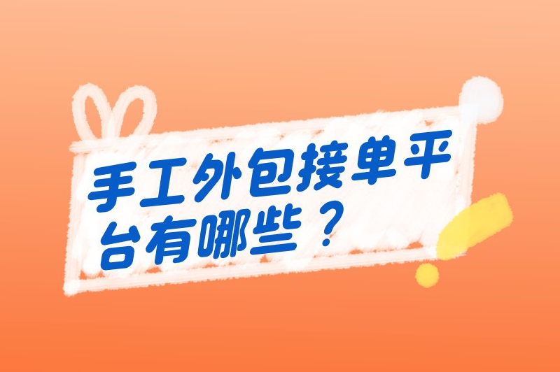 手工外包接单平台有哪些？这几个接单平台用户评价较好