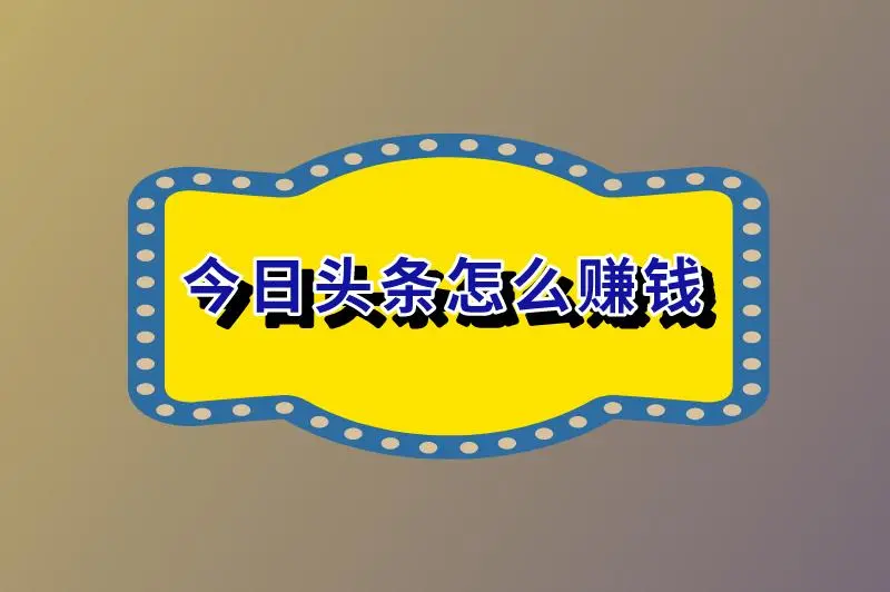 今日头条怎么赚钱