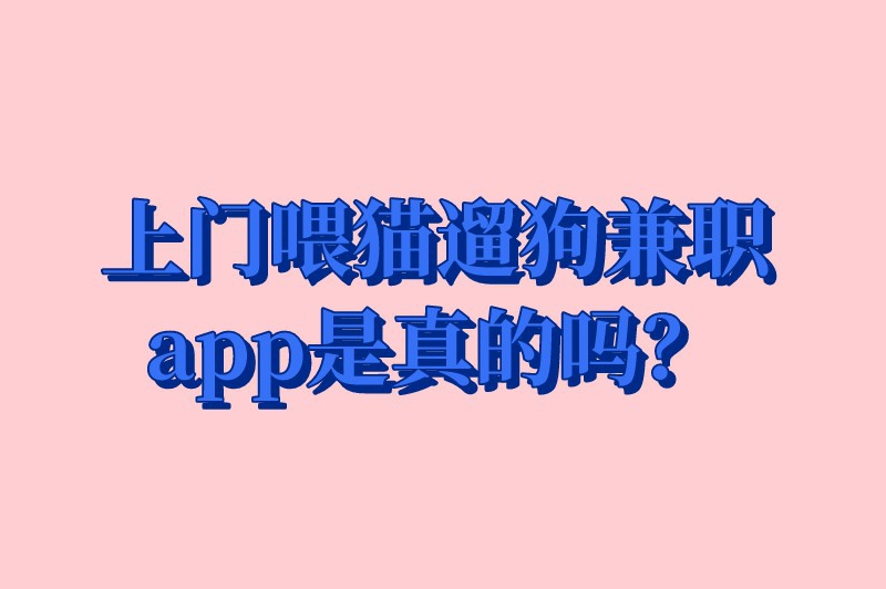 上门喂猫遛狗兼职app是真的吗？上门喂养宠物的兼职怎么找？