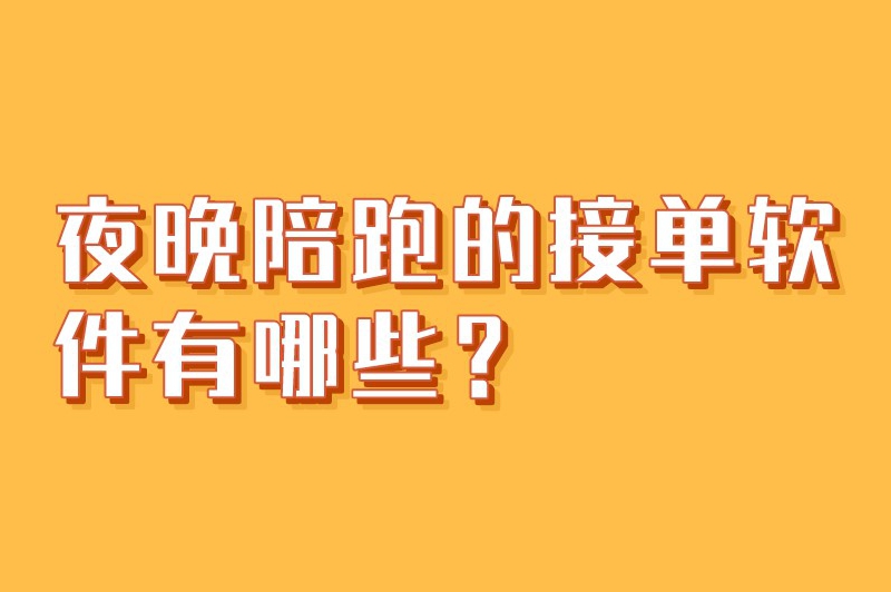 夜晚陪跑的接单软件有哪些？盘点3个热门的接单平台