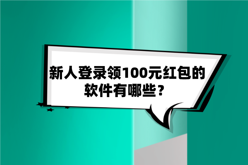 新人登录领100元红包的软件有哪些？盘点5个新人登录赚钱软件